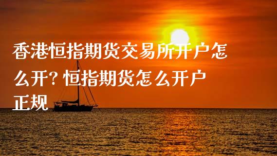 香港恒指期货交易所开户怎么开? 恒指期货怎么开户正规