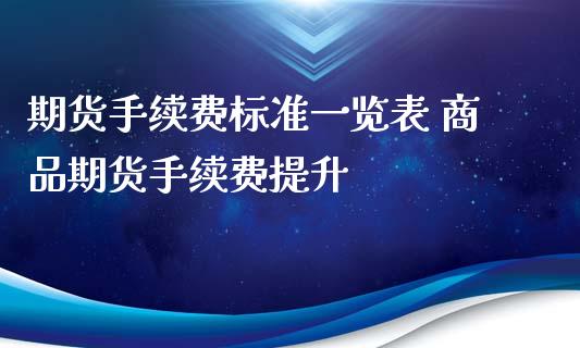 期货手续费标准一览表 商品期货手续费提升