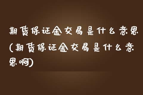 期货保证金交易是什么意思(期货保证金交易是什么意思啊)