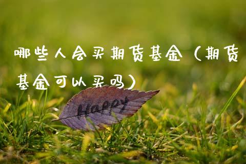 哪些人会买期货基金（期货基金可以买吗）