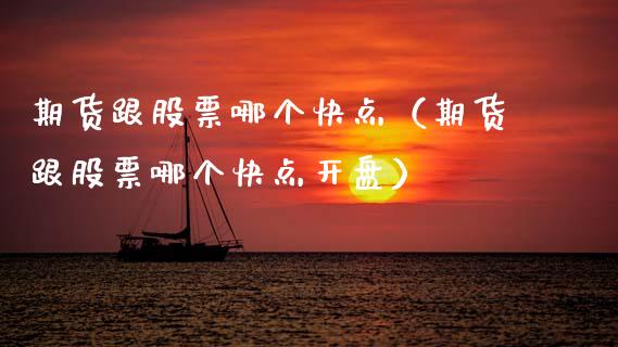 期货跟股票哪个快点（期货跟股票哪个快点开盘）
