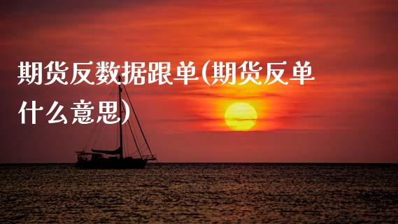 期货反数据跟单(期货反单什么意思)
