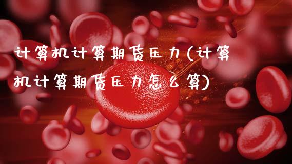计算机计算期货压力(计算机计算期货压力怎么算)