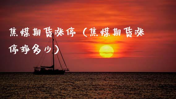 焦煤期货涨停（焦煤期货涨停挣多少）