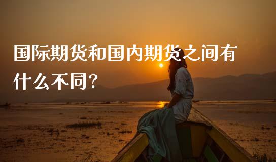 国际期货和国内期货之间有什么不同?