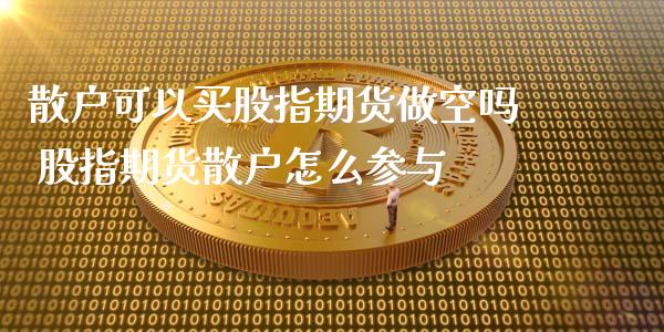 散户可以买股指期货做空吗 股指期货散户怎么参与