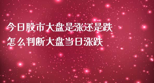 今日股市大盘是涨还是跌 怎么判断大盘当日涨跌_期货理财_第1张_宇龙理财网 今日股市大盘是涨还是跌 怎么判断大盘当日涨跌_https://www.dglong8.com_期货理财_第1张