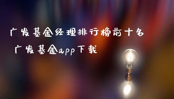 广发基金经理排行榜前十名 广发基金app下载