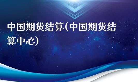 中国期货结算(中国期货结算中心)