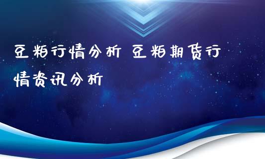 豆粕行情分析 豆粕期货行情资讯分析_内盘期货_第1张_宇龙理财网 豆粕行情分析 豆粕期货行情资讯分析_https://www.dglong8.com_内盘期货_第1张