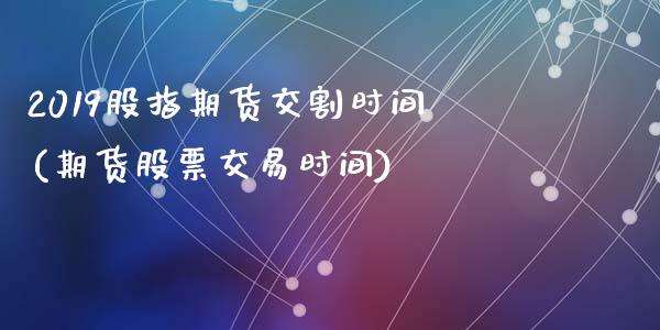 2019股指期货交割时间(期货股票交易时间)_期货理财_第1张_宇龙理财网 2019股指期货交割时间(期货股票交易时间)_https://www.dglong8.com_期货理财_第1张