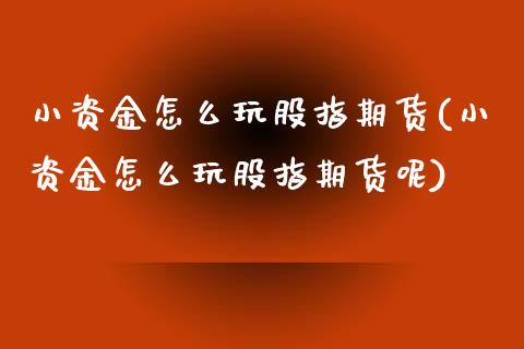 小资金怎么玩股指期货(小资金怎么玩股指期货呢)