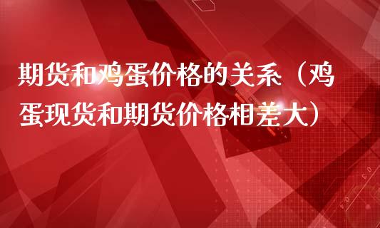 期货和鸡蛋价格的关系（鸡蛋现货和期货价格相差大）