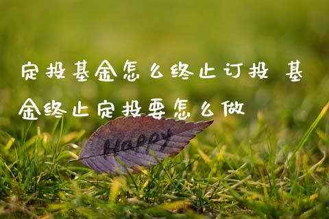 定投基金怎么终止订投 基金终止定投要怎么做