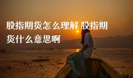 股指期货怎么理解 股指期货什么意思啊_https://www.dglong8.com_期货理财_第1张