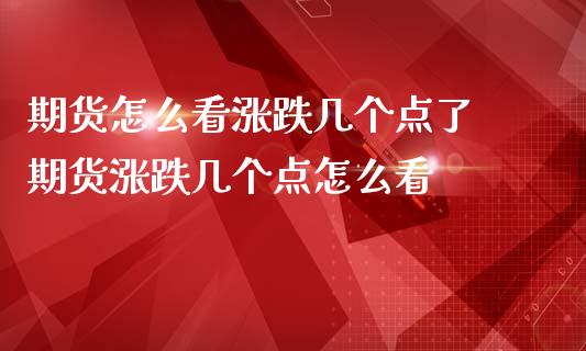 期货怎么看涨跌几个点了 期货涨跌几个点怎么看
