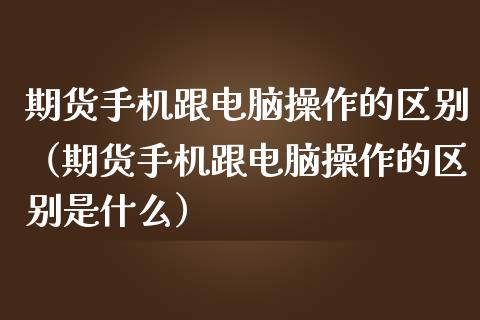 期货电脑操作的区别（期货电脑操作的区别是什么）
