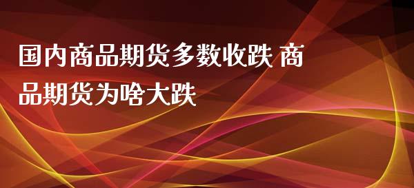 国内商品期货多数收跌 商品期货为啥大跌