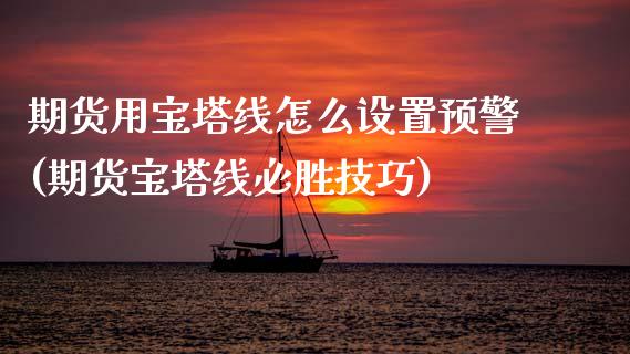 期货用宝塔线怎么设置预警(期货宝塔线必胜技巧)