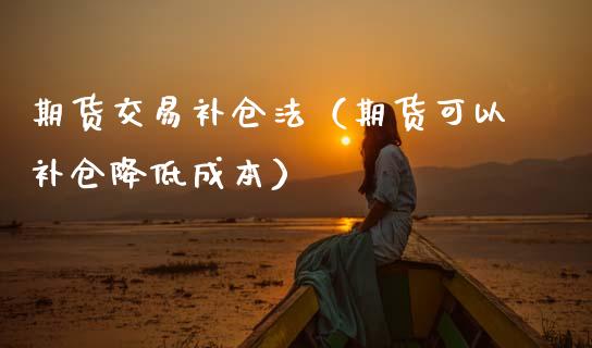期货交易补仓法(期货可以补仓降低成本)_期货交易所_第1张_宇龙理财网 期货交易补仓法(期货可以补仓降低成本)_https://www.dglong8.com_期货交易所_第1张