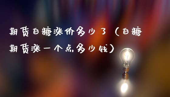 期货白糖涨价多少了（白糖期货涨一个点多少钱）