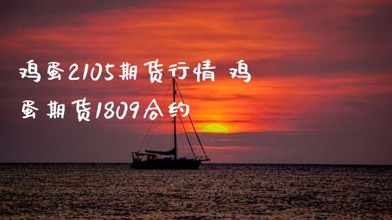鸡蛋2105期货行情 鸡蛋期货1809合约