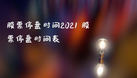 股票停盘时间2021 股票停盘时间表_https://www.dglong8.com_股票理财_第1张