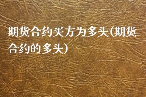 期货合约买方为多头(期货合约的多头)
