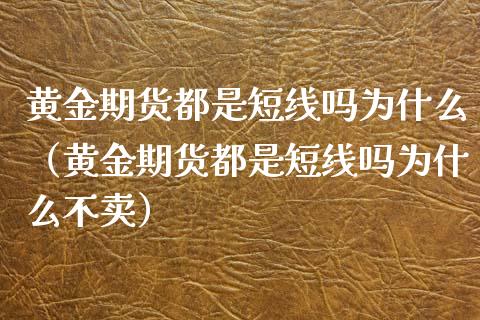 黄金期货都是短线吗为什么（黄金期货都是短线吗为什么不卖）