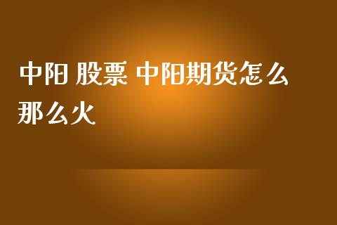 中阳 股票 中阳期货怎么那么火_财经要闻_第1张_宇龙理财网 中阳 股票 中阳期货怎么那么火_https://www.dglong8.com_财经要闻_第1张