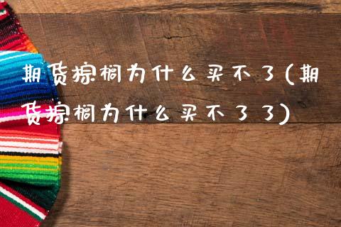 期货棕榈为什么买不了(期货棕榈为什么买不了了)