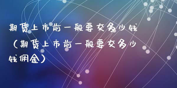 期货上市前一般要交多少钱（期货上市前一般要交多少钱佣金）