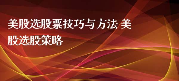 美股选股票技巧与方法 美股选股策略