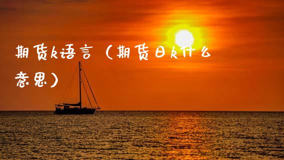 期货k语言（期货日k什么意思）
