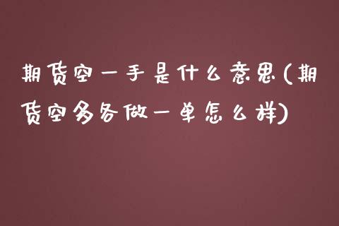 期货空一手是什么意思(期货空多各做一单怎么样)