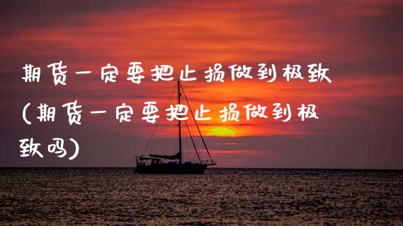 期货一定要把止损做到极致(期货一定要把止损做到极致吗)