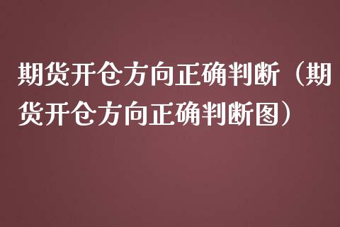 期货开仓方向正确判断（期货开仓方向正确判断图）