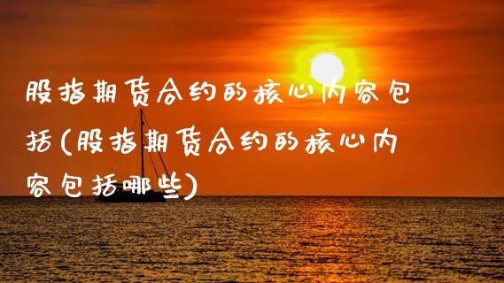 股指期货合约的核心内容包括(股指期货合约的核心内容包括哪些)