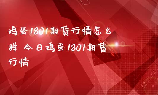 鸡蛋1801期货行情怎么样 今日鸡蛋1801期货行情