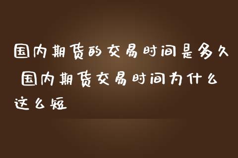 国内期货的交易时间是多久 国内期货交易时间为什么这么短