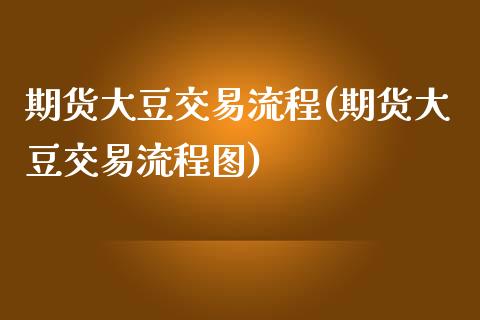 期货大豆交易流程(期货大豆交易流程图)