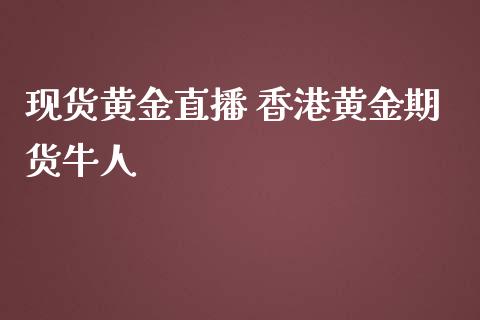 现货黄金直播 香港黄金期货牛人