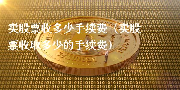 卖股票收多少手续费（卖股票收取多少的手续费）