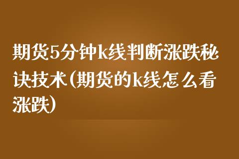 期货5分钟k线判断涨跌秘诀技术(期货的k线怎么看涨跌)
