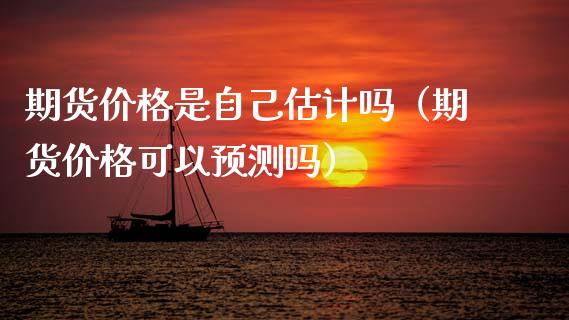 期货价格是自己估计吗（期货价格可以预测吗）