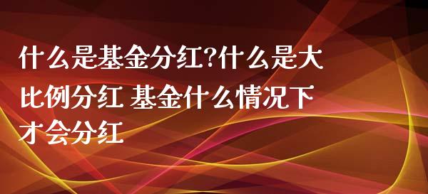 什么是基金分红?什么是大比例分红 基金什么情况下才会分红_https://www.dglong8.com_基金理财_第1张