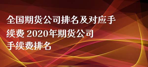 全国期货公司排名及对应手续费 2020年期货公司手续费排名