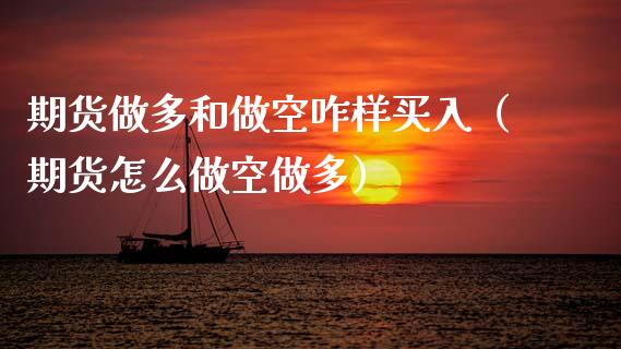 期货做多和做空咋样买入（期货怎么做空做多）