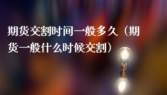 期货交割时间一般多久（期货一般什么时候交割）