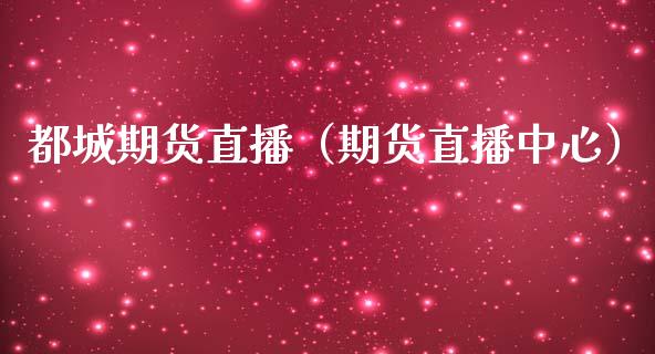 都城期货直播（期货直播中心）